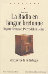 La radio en langue bretonne : Roparz Hemon et Pierre-Jakez Hélias : deux rêves de la Bretagne - Ronan Calvez