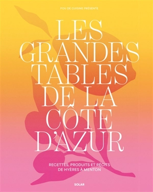 Les grandes tables de la Côte d'Azur : recettes, produits et récits de Hyères à Menton - Fou de cuisine (périodique)
