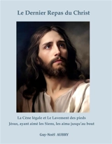 Le Dernier Repas du Christ : La Cène légale et Le Lavement des pieds. Jésus ayant aimé les Siens les aima jusqu'au bout - Guy-Noël Aubry