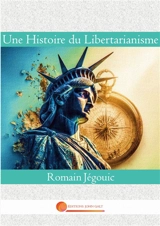 Une Histoire du Libertarianisme - Jégouic, Romain