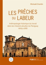 Les prêches du labeur : anthropologie historique du travail dans les missions jésuites du Paraguay (1609-1768) - Mickaël Orantin