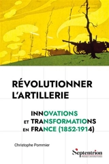 Révolutionner l'artillerie : innovations et transformations en France (1852-1914) - Christophe Pommier