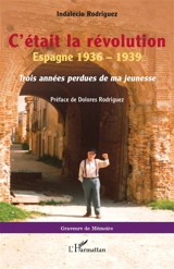 C'était la révolution : Espagne 1936-1939 : trois années perdues de ma jeunesse - Indalecio Rodriguez