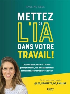 Mettez de l'IA dans votre travail ! : le guide pour passer à l'action : prompts métier, cas d'usage concrets et méthode pour structurer votre IA - Pauline Ebel
