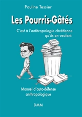 Les pourris-gâtés : c'est à l'anthropologie chrétienne qu'ils en veulent : manuel d'auto-défense anthropologique - Pauline Tessier
