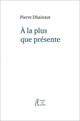 A la plus que présente - Pierre Dhainaut