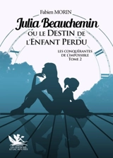 Les conquérantes de l'impossible. Vol. 2. Julia Beauchemin ou Le destin de l'enfant perdu - Fabien Morin