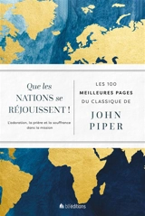 Que les nations se réjouissent ! : l'adoration, la prière et la souffrance dans la mission : les 100 meilleures pages du classique de John Piper - John Piper