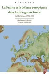 La France et la défense européenne dans l'après-guerre froide : le fil d'Ariane, 1991-2001 - Guillaume de Rougé