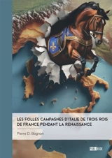 Les Folles Campagnes d'Italie de trois rois de France pendant la Renaissance - D. Bognon, Pierre