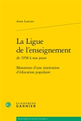 La Ligue de l'enseignement de 1958 à nos jours : mutations d'une institution d'éducation populaire - Anne Lancien