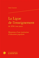 La Ligue de l'enseignement de 1958 à nos jours : mutations d'une institution d'éducation populaire - Anne Lancien