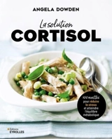 La solution cortisol : 100 recettes pour réduire le stress et atteindre l'équilibre métabolique - Angela Dowden