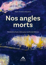 Nos angles morts : itinéraire d'une mère pour sortir du silence - Marie-Christiane Beaudoux