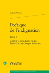 Poétique de l'indignation. Vol. 1. Gabriel Gauny, Jules Vallès, Emile Zola et Georges Bernanos - Gilbert Vincent