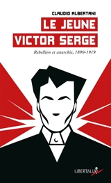 Le jeune Victor Serge. Vol. 1. Rébellion et anarchie, 1890-1919 - Claudio Albertani