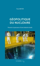 Géopolitique du nucléaire : pouvoir et puissance d'une industrie duale - Teva Meyer