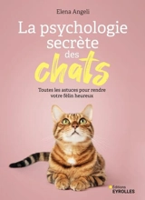 La psychologie secrète des chats : toutes les astuces pour rendre votre félin heureux - Elena Angeli