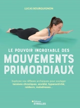 Le pouvoir incroyable des mouvements primordiaux : explorez vos réflexes archaïques pour soulager tensions chroniques, anxiété, hyperactivité, raideurs, maladresses... - Lucas Bourguignon