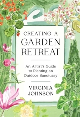 Creating a Garden Retreat : An Artist's Guide to Planting an Outdoor Sanctuary - Virginia E. Johnson