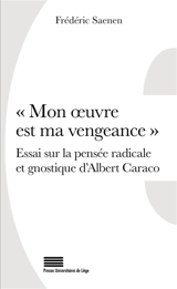 Mon oeuvre est ma vengeance : essai sur la pensée radicale et gnostique d'Albert Caraco - Frédéric Saenen