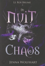 Le roi brume. Vol. 3. De nuit et de chaos - Jenna Wolfhart