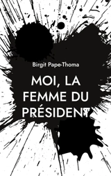 Moi, la femme du président - Birgit Pape-Thoma