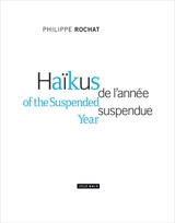 Haïkus de l'année suspendue. Haïkus of the suspended year - Philippe Rochat