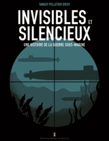 Invisibles et silencieux : une histoire de la guerre sous-marine - Tanguy Pelletier Doisy