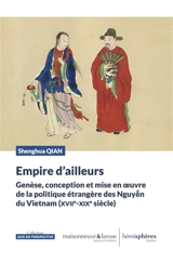 Empire d'ailleurs : genèse, conception et mise en oeuvre de la politique étrangère des Nguyên du Vietnam (XVIIe-XIXe siècle) - Shenghua Qian