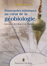 Promenades initiatiques au cœur de la géobiologie : Les soins des lieux et de l’habitat - Robert Salmon