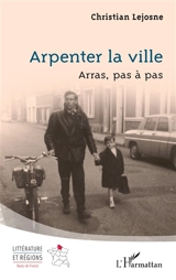 Arpenter la ville : Arras, pas à pas - Christian Lejosne