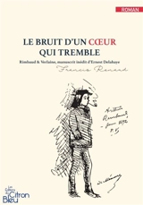 Le bruit d'un coeur qui tremble : Rimbaud & Verlaine, manuscrit inédit d'Ernest Delahaye - Francis Renaud
