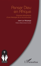 Penser Dieu en Afrique : esquisse kämanienne d'une théologie de la reconstruction - Jean-Luc Mulyanga Lupinda