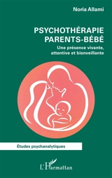 Psychothérapie parents-bébé : une présence vivante, attentive et bienveillante - Noria Allami