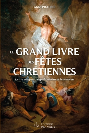 Le grand livre des fêtes chrétiennes : leurs origines, significations et traditions - Abbé Pradier