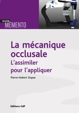 La mécanique occlusale : l'assimiler pour l'appliquer - Pierre-Hubert Dupas
