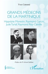 Grands médecins de la Martinique : Hippolyte Morestin, Raymond Garcin, Jude Turiaf, Raymond Roy-Camille - Yves Catonné