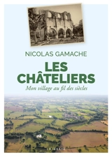 Les Châteliers : mon village au fil des siècles : Coutières et Chantecorps (Deux-Sèvres) - Nicolas Gamache