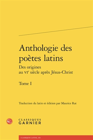 Anthologie des poètes latins : des origines au VIe siècle après Jésus-Christ. Vol. 1. Appius Claudius, Livius Andronicus, Névius...