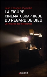 La figure cinématographique du regard de Dieu : une histoire des théophanies - Jean-François Pigoullié