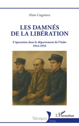 Les damnés de la Libération : l'épuration dans le département de l'Aube : 1944-1953 - Alain Gagnieux