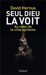 Seul Dieu la voit : otage au coeur de la crise syrienne - David Hornus
