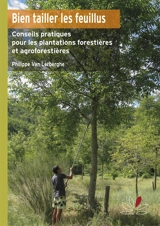 Bien tailler les feuillus : conseils pratiques pour l'entretien des plantations forestières et agroforestières - Philippe Van Lerberghe