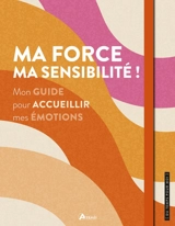 Ma force, ma sensibilité ! : mon guide pour accueillir mes émotions - Alice Delvaille