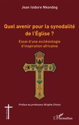 Quel avenir pour la synodalité de l'Eglise ? : essai d'une ecclésiologie d'inspiration africaine - Jean Isidore Nkondog