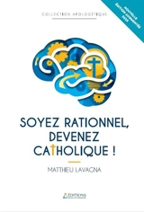 Soyez rationnel, devenez catholique ! - Matthieu Lavagna