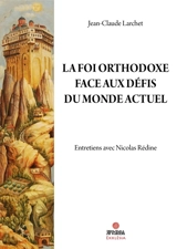 La foi orthodoxe face aux défis du monde actuel : entretiens avec Nicolas Rédine - Jean-Claude Larchet