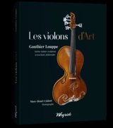 Les violons d'art de Gauthier Louppe : maître luthier sculpteur iconoclaste philosophe - Gauthier Louppe