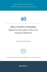 Aelius Aristide et Xénophon : regards d'un orateur gréco-romain sur un classique de l'hellénisme - Gabriella Rubulotta